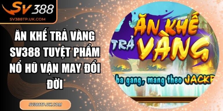 Ăn Khế Trả Vàng SV388 Tuyệt Phẩm Nổ Hũ Vận May Đổi Đời