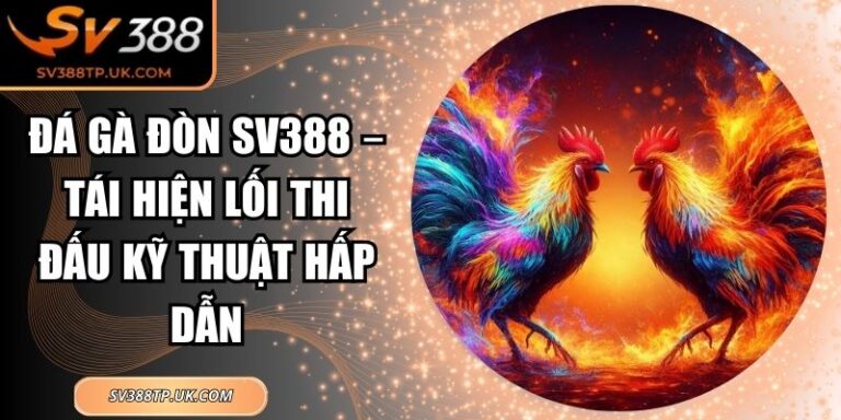 Đá Gà Đòn SV388 – Tái Hiện Lối Thi Đấu Kỹ Thuật Hấp Dẫn