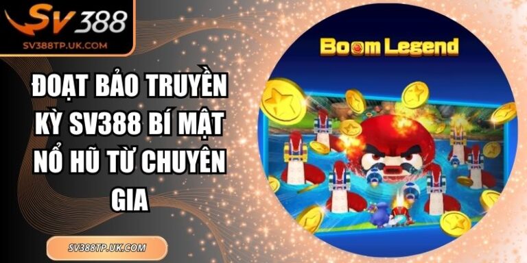 Đoạt Bảo Truyền Kỳ SV388 Bí Mật Nổ Hũ Từ Chuyên Gia