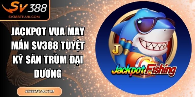 Jackpot Vua May Mắn SV388 Tuyệt Kỹ Săn Trùm Đại Dương