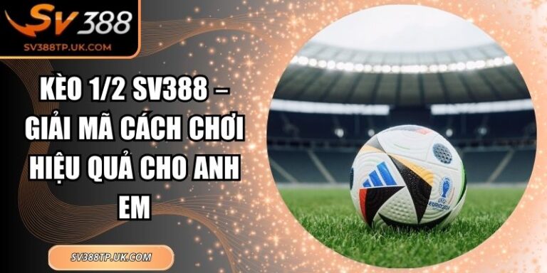 Kèo 1/2 SV388 – Giải Mã Cách Chơi Hiệu Quả Cho Anh Em