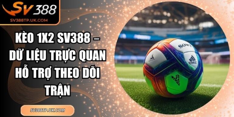 Kèo 1x2 SV388 – Dữ Liệu Trực Quan Hỗ Trợ Theo Dõi Trận