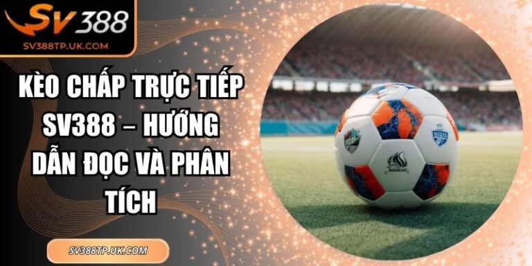 Kèo Chấp Trực Tiếp SV388 – Hướng Dẫn Đọc Và Phân Tích