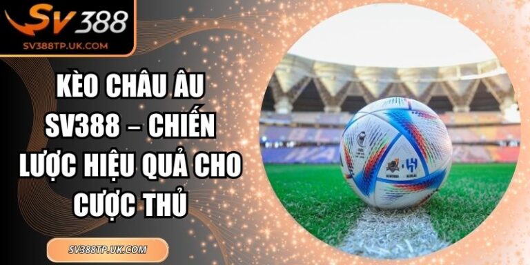 Kèo Châu Âu SV388 – Chiến Lược Hiệu Quả Cho Cược Thủ