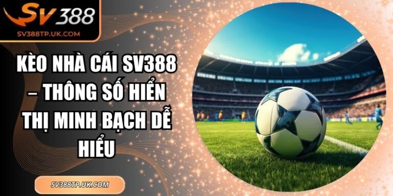 Kèo Nhà Cái SV388 – Thông Số Hiển Thị Minh Bạch Dễ Hiểu