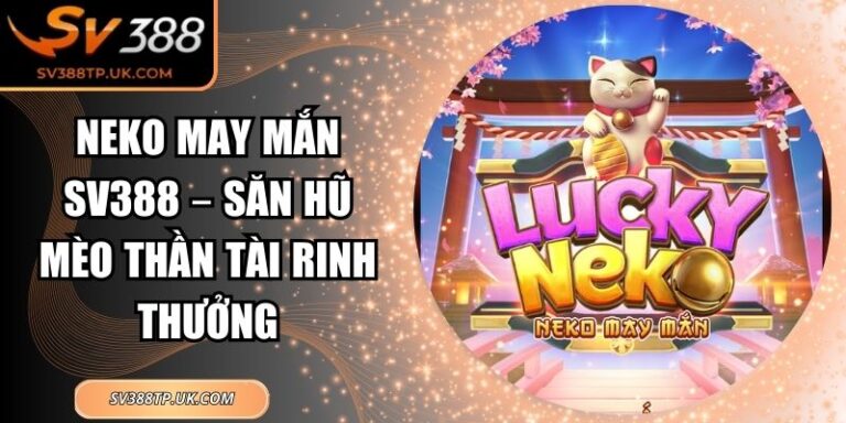 Neko May Mắn SV388 – Săn Hũ Mèo Thần Tài Rinh Thưởng