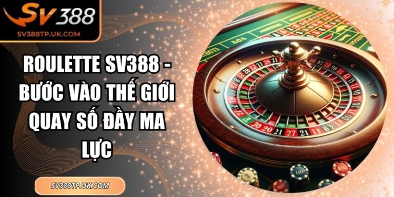Roulette SV388 - Bước Vào Thế Giới Quay Số Đầy Ma Lực