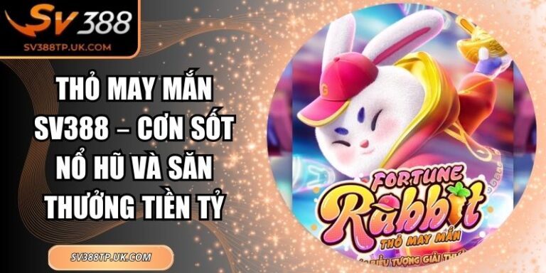 Thỏ May Mắn sv388 – Cơn Sốt Nổ Hũ Và Săn Thưởng Tiền Tỷ